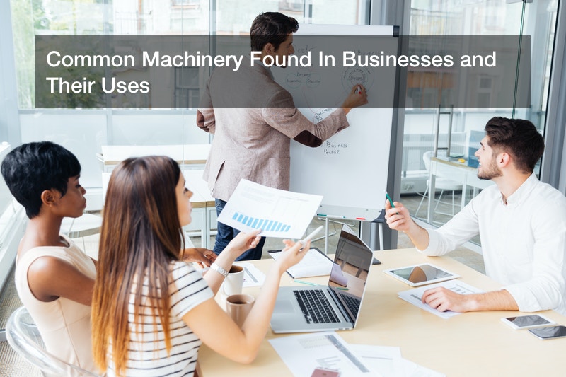 Common Machinery Found In Businesses and Their Uses