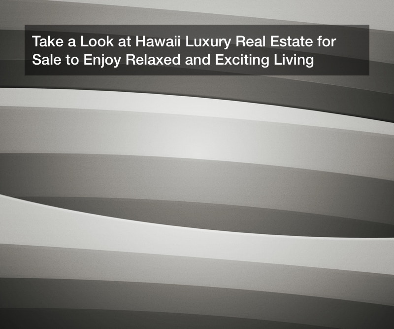 Take a Look at Hawaii Luxury Real Estate for Sale to Enjoy Relaxed and Exciting Living