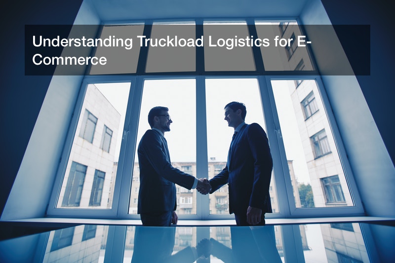 Understanding Truckload Logistics for E-Commerce