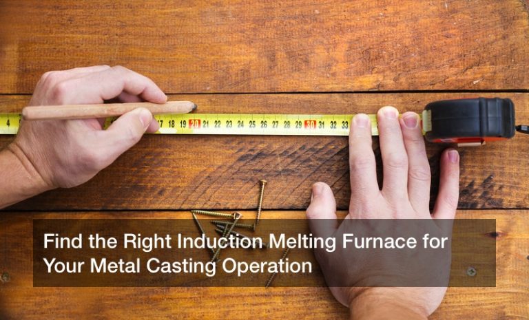Find the Right Induction Melting Furnace for Your Metal Casting Operation