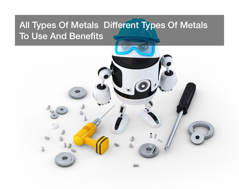 All Types Of Metals  Different Types Of Metals To Use And Benefits