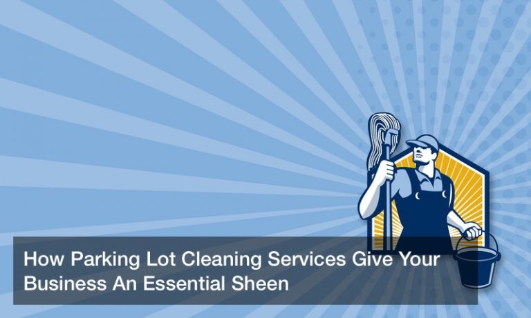How Parking Lot Cleaning Services Give Your Business An Essential Sheen