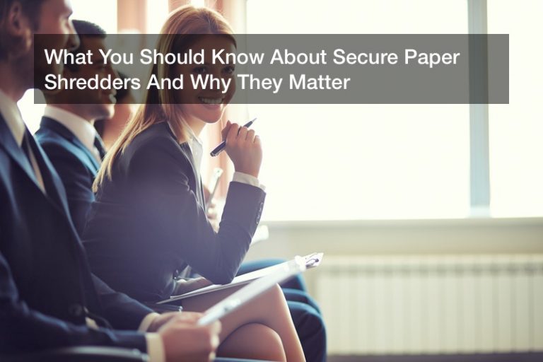 What You Should Know About Secure Paper Shredders And Why They Matter