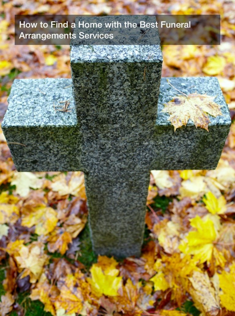 How to Find a Home with the Best Funeral Arrangements Services