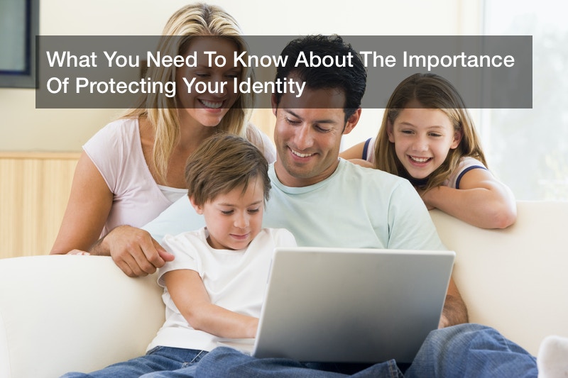 What You Need To Know About The Importance Of Protecting Your Identity