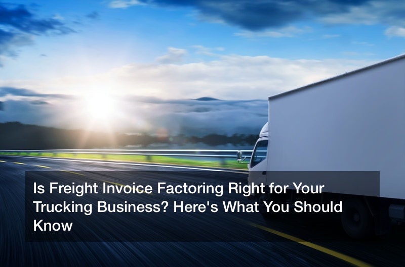 Is Freight Invoice Factoring Right for Your Trucking Business? Here’s What You Should Know