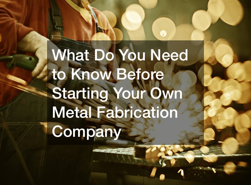 What Do You Need to Know Before Starting Your Own Metal Fabrication Company