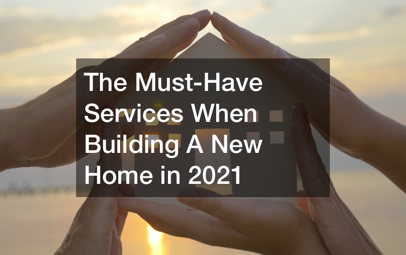 The Must-Have Services When Building A New Home in 2021