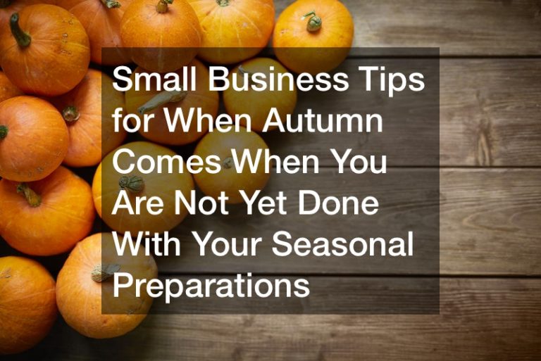 Small Business Tips for When Autumn Comes When You Are Not Yet Done With Your Seasonal Preparations