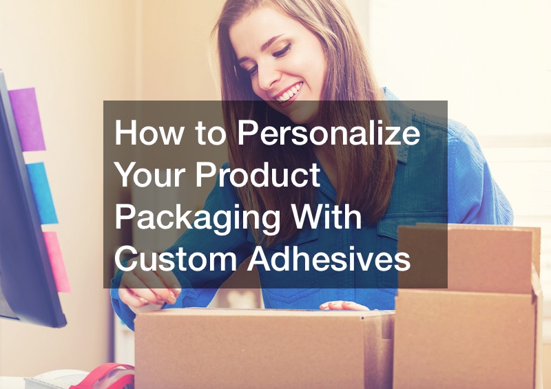 How to Personalize Your Product Packaging With Custom Adhesives