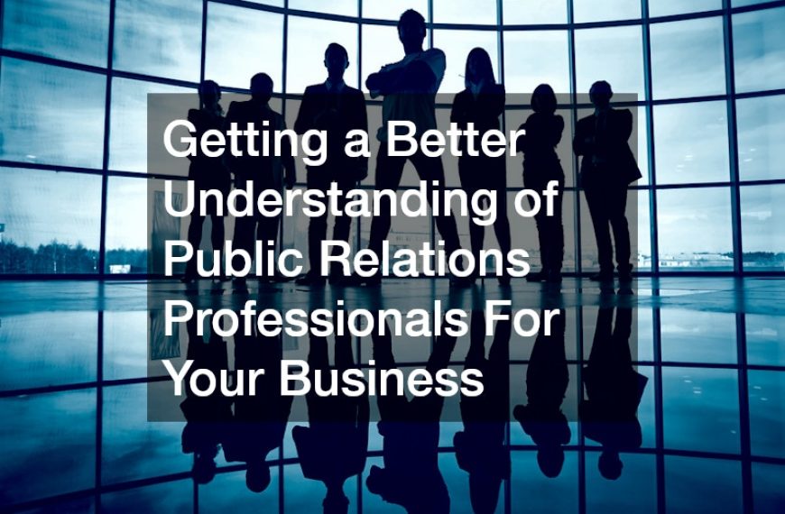 Getting a Better Understanding of Public Relations Professionals For Your Business