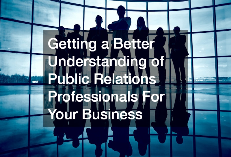 Getting a Better Understanding of Public Relations Professionals For Your Business