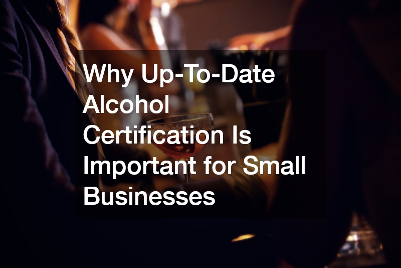 Why Up-To-Date Alcohol Certification Is Important for Small Businesses