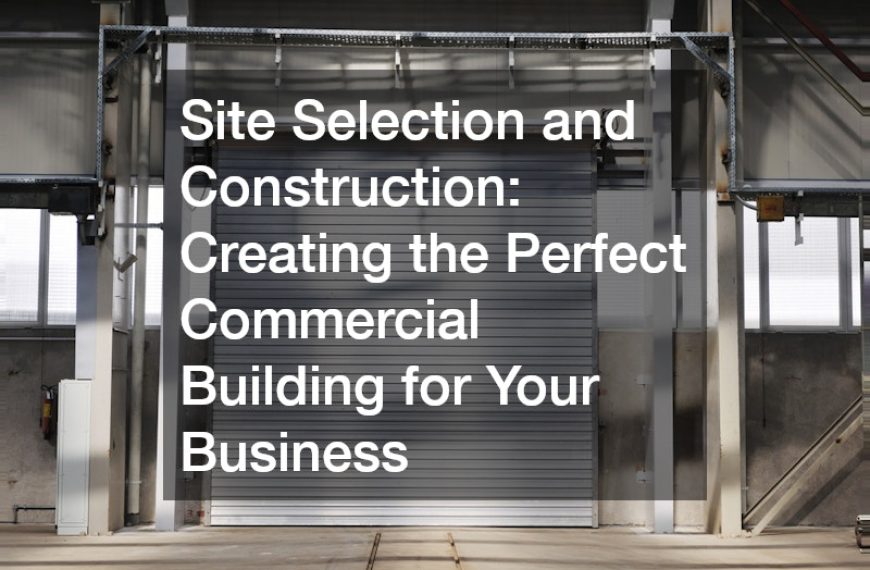Site Selection and Construction Creating the Perfect Commercial Building for Your Business