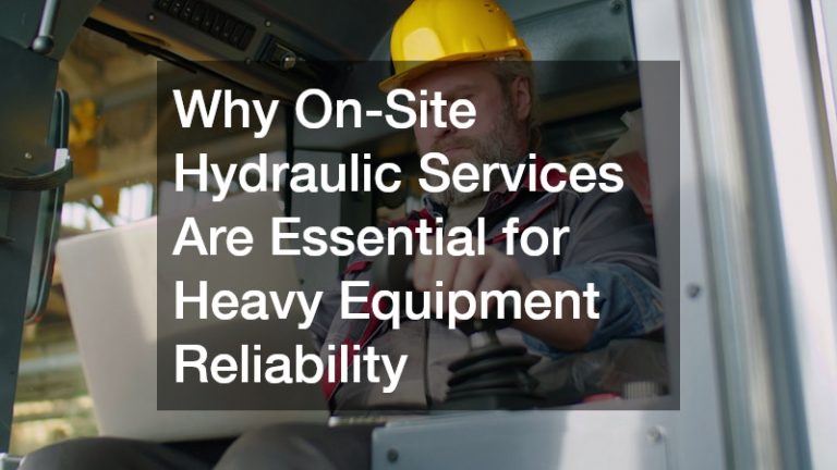 Why On-Site Hydraulic Services Are Essential for Heavy Equipment Reliability