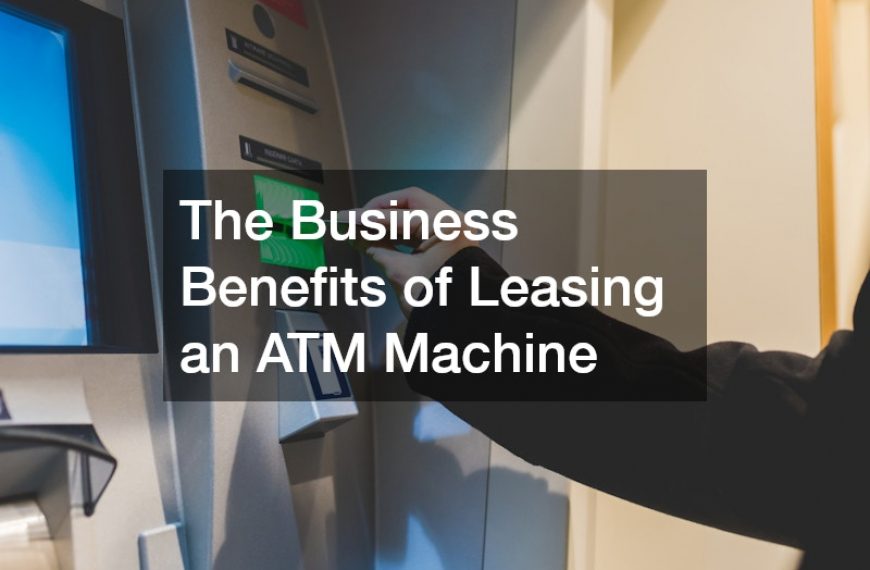 The Business Benefits of Leasing an ATM Machine